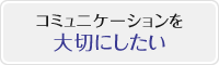 コミュニケーションを大切にしたい